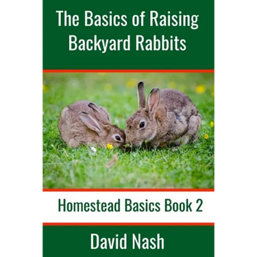 The Basics of Raising Backyard Rabbits: Beginner's Guide to Raising, Feeding, Breeding and Butchering Rabbits