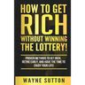 How To Get Rich Without Winning The Lottery!: Proven Methods To Get Rich, Retire Early, and Have The Time To Enjoy Your Life!