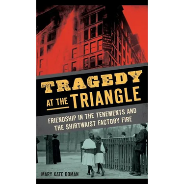 Tragedy at the Triangle: Friendship in the Tenements and the Shirtwaist Factory Fire