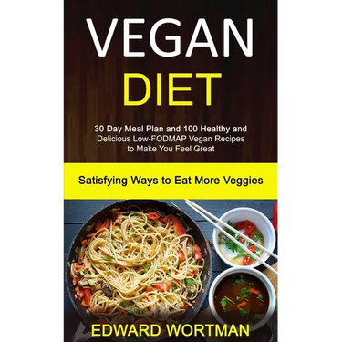 Vegan Diet: 30 Day Meal Plan and 100 Healthy and Delicious Low-Fodmap Vegan Recipes to Make You Feel Great (Satisfying Ways to Eat More Veggies)