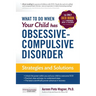 What to do when your Child has Obsessive-Compulsive Disorder: Strategies and Solutions