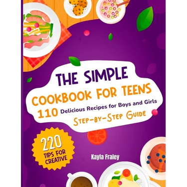 The Simple Cookbook for Teens: 110 Delicious Recipes for Boys and Girls to Spark Their Culinary Imagination. Step-by-Step Guide From Beginner to Maste