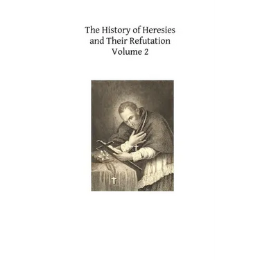 The History of Heresies and Their Refutation: or The Triumph of the Church