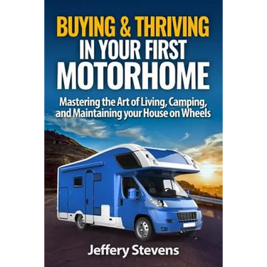 Buying & Thriving In Your First Motorhome: Mastering the Art of Living, Camping, and Maintaining Your House on Wheels