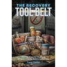The Recovery Tool Belt: Discover Essential Strategies for Achieving and Sustaining Sobriety