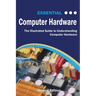 Essential Computer Hardware Second Edition: The Illustrated Guide to Understanding Computer Hardware