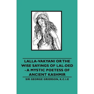 Lalla-Vakyani or the Wise Sayings of Lal-Ded - A Mystic Poetess of Ancient Kashmir