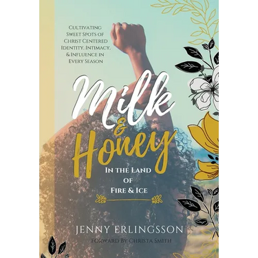 Milk & Honey in the Land of Fire & Ice: Cultivating Sweet Spots of Christ Centered Identity, Intimacy & Influence in Every Season