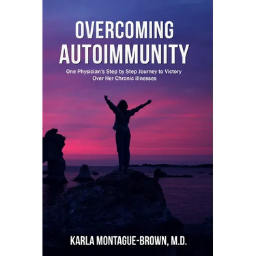 Overcoming Autoimmunity: One Physician's Step by Step Journey to Victory Over Her Chronic Illnesses