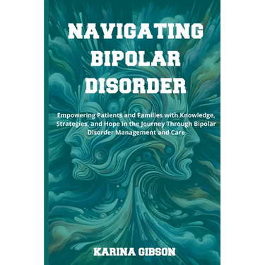 Navigating Bipolar Disorder: Empowering Patients and Families with Knowledge, Strategies, and Hope in the Journey Through Bipolar Disorder Manageme