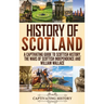 History of Scotland: A Captivating Guide to Scottish History, the Wars of Scottish Independence and William Wallace