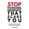 stop thinking thoughts that scare you: a selfless help guide of practical tools to eliminate fear and anxiety and live a life of abundance