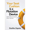 Your Seat Cushion Is A Flotation Device: and other buoyant short stories