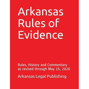 Arkansas Rules of Evidence: Rules, History and Commentary as revised through May 15, 2020