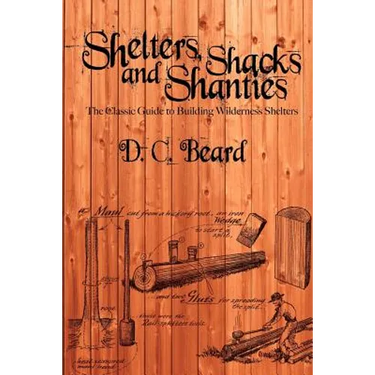 Shelters, Shacks, and Shanties: A Guide to Building Shelters in the Wilderness