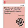 The Mineral Wealth of Canada. a Guide for Students of Economic Geology.