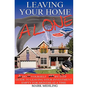 Leaving Your Home-Alone: A Do-It-Yourself Step by Step Guide to Leaving Your Investment Empty for Months at a Time