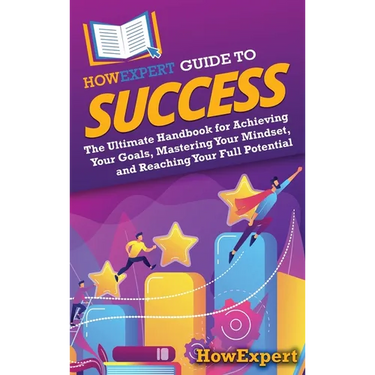 HowExpert Guide to Success: The Ultimate Handbook for Achieving Your Goals, Mastering Your Mindset, and Reaching Your Full Potential