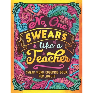 No One Swears Like a Teacher: Swear Word Coloring Book for Adults with Teaching Related Cussing