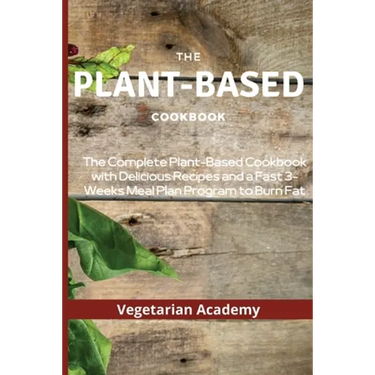 The Plant-Based Diet Cookbook: The Complete Plant-Based CookBook with Delicious Recipes and a Fast 3-Weeks Meal Plan Program to Burn Fat