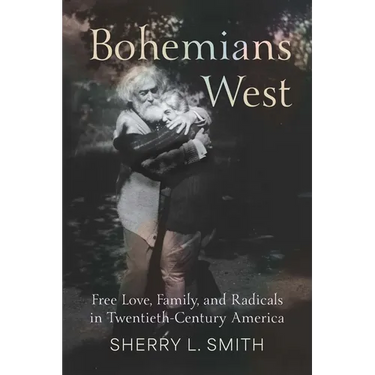 Bohemians West: Free Love, Family, and Radicals in Twentieth-Century America