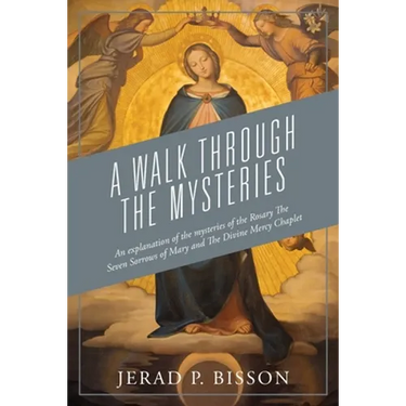 A Walk Through The Mysteries: An explanation of the mysteries of the Rosary The Seven Sorrows of Mary and The Divine Mercy Chaplet