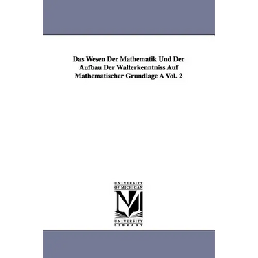 Das Wesen Der Mathematik Und Der Aufbau Der Walterkenntniss Auf Mathematischer Grundlage a Vol. 2
