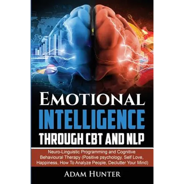 Emotional Intelligence Through CBT and NLP: Neuro-Linguistic Programming and Cognitive Behavioural Therapy (Positive psychology, Self Love, Happiness,