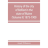 History of the city of Belfast in the state of Maine (Volume II) 1875-1900