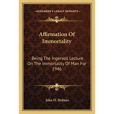 Affirmation Of Immortality: Being The Ingersoll Lecture On The Immortality Of Man For 1946