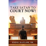 Take Satan To Court Now!