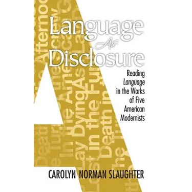 Language As Disclosure: Reading Language in the Works of Five American Modernists