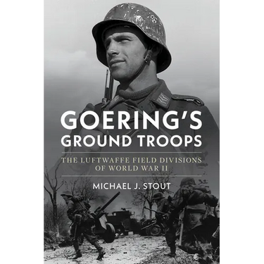 Goering's Ground Troops: The Luftwaffe Field Divisions of World War II