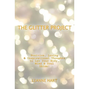 The Glitter Project: Positive, Loving & Inspirational Thoughts to Let Your Body, Mind & Soul Shine!