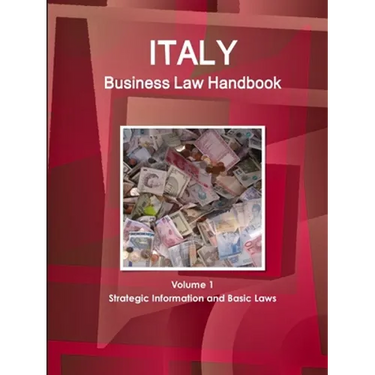 Italy Business Law Handbook Volume 1 Strategic Information and Basic Laws