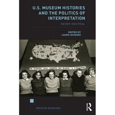 U.S. Museum Histories and the Politics of Interpretation: Never Neutral