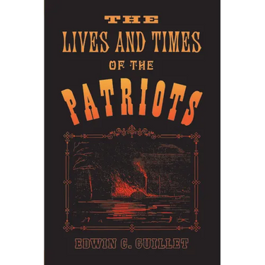 The Lives and Times of the Patriots: An Account of the Rebellion in Upper Canada, 1837-1838 and of the Patriot Agitation in the United States, 1837-18