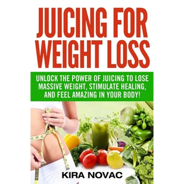 Juicing for Weight Loss: Unlock the Power of Juicing to Lose Massive Weight, Stimulate Healing, and Feel Amazing in Your Body