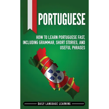 Portuguese: How to Learn Portuguese Fast, Including Grammar, Short Stories, and Useful Phrases