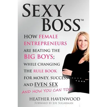 Sexy Boss: How Female Entrepreneurs are Beating the BIG Boys; While Changing the Rule Book for Money, Success and Even Sex