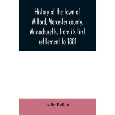 History of the town of Milford, Worcester county, Massachusetts, from its first settlement to 1881