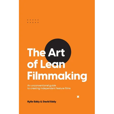 The Art of Lean Filmmaking: An unconventional guide to creating independent feature films