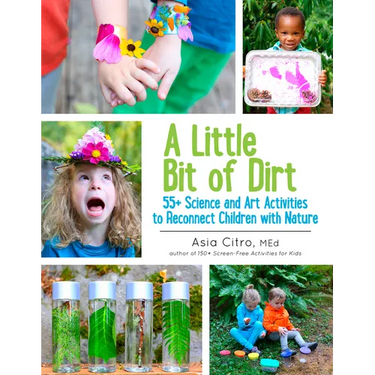 A Little Bit of Dirt: 55+ Science and Art Activities to Reconnect Children with Nature