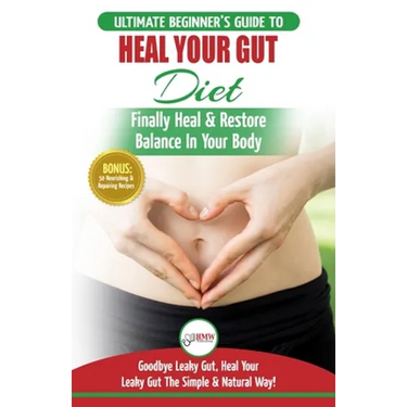 Heal Your Gut: The Ultimate Beginner's Heal Your Leaky Gut Diet Guide - Finally Heal & Restore Balance In Your Body + 50 Nourishing & Repairing Recipe