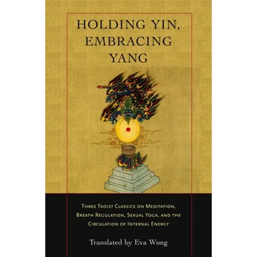 Holding Yin, Embracing Yang: Three Taoist Classics on Meditation, Breath Regulation, Sexual Yoga, and Thecirculation of Internal Energy