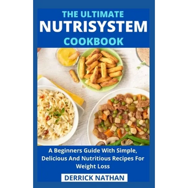 The Ultimate Nutrisystem Cookbook: A Beginners Guide With Simple, Delicious And Nutritious Recipes For Weight Loss