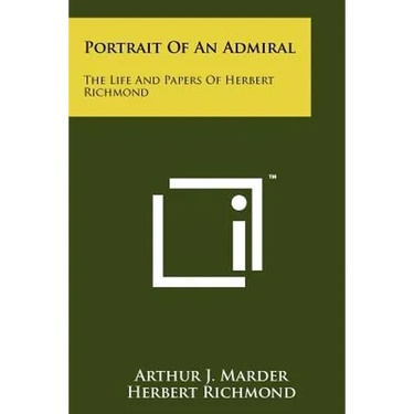 Portrait Of An Admiral: The Life And Papers Of Herbert Richmond