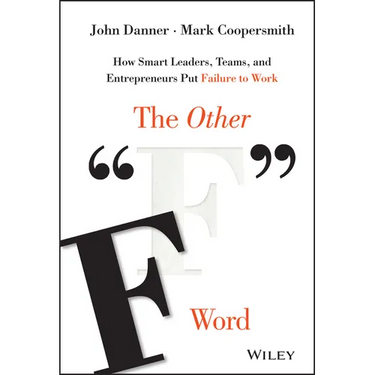The Other F Word: How Smart Leaders, Teams, and Entrepreneurs Put Failure to Work