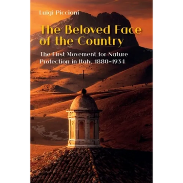 The Beloved Face of the Country: The First Movement for Nature Protection in Italy, 1880-1934
