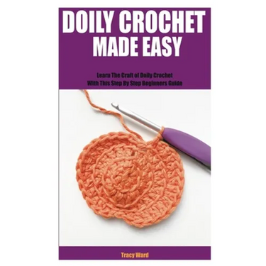 Doily Crochet Made Easy: Learn The Craft of Doily Crochet With This Step By Step Beginners Guide